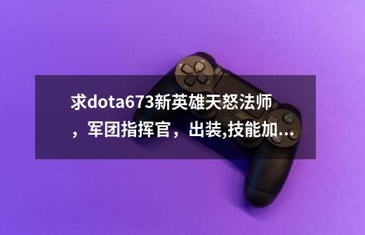 求dota6.73新英雄天怒法师，军团指挥官，出装,技能加点攻略，打发 及新物品详解 谢谢_dota1 688英雄-第1张-游戏相关-智辉科技