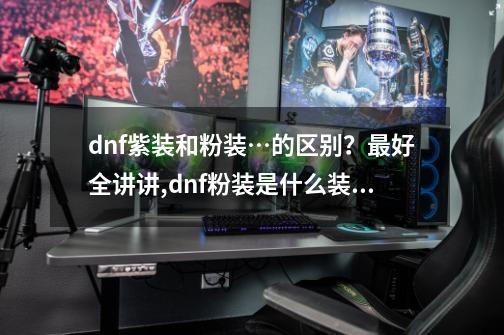 dnf紫装和粉装…的区别？最好全讲讲,dnf粉装是什么装备-第1张-游戏相关-智辉科技