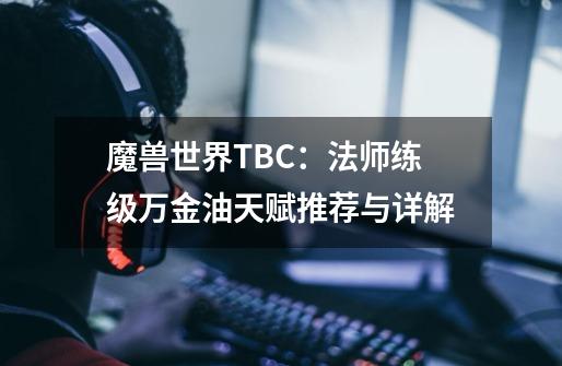 魔兽世界TBC：法师练级万金油天赋推荐与详解-第1张-游戏相关-智辉科技