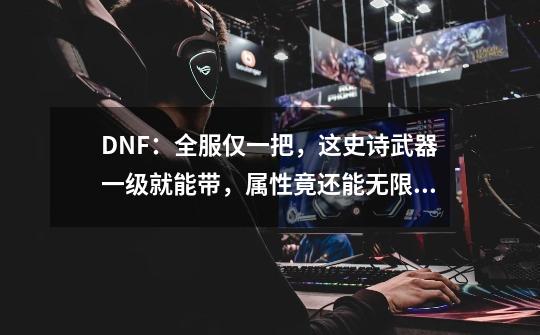 DNF：全服仅一把，这史诗武器一级就能带，属性竟还能无限成长？-第1张-游戏相关-智辉科技