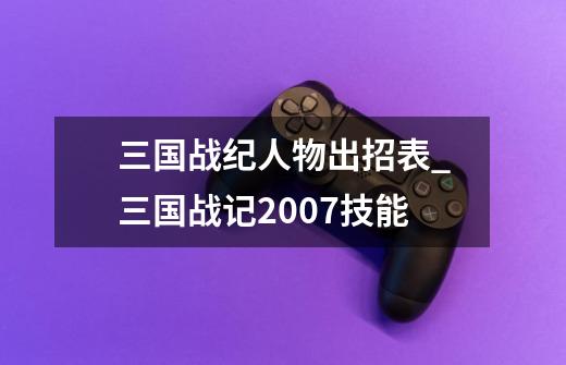 三国战纪人物出招表_三国战记2007技能-第1张-游戏相关-智辉科技