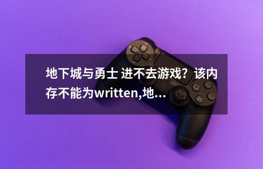 地下城与勇士 进不去游戏？该内存不能为written?,地下城与勇士怎么上不去-第1张-游戏相关-智辉科技