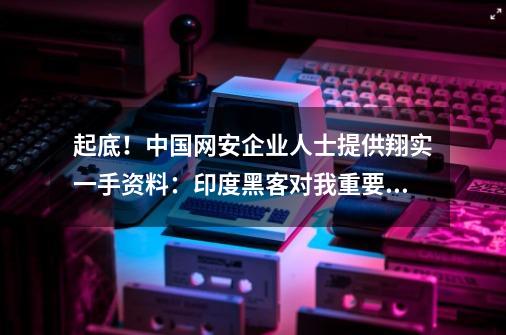 起底！中国网安企业人士提供翔实一手资料：印度黑客对我重要部门频密发动网络攻击-第1张-游戏相关-智辉科技