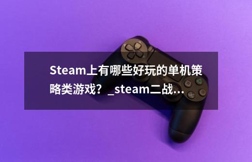 Steam上有哪些好玩的单机策略类游戏？_steam二战战争游戏-第1张-游戏相关-智辉科技