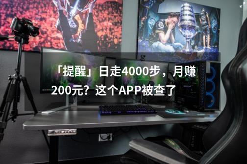 「提醒」日走4000步，月赚200元？这个APP被查了-第1张-游戏相关-智辉科技