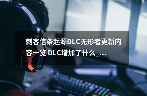 刺客信条起源DLC无形者更新内容一览 DLC增加了什么_刺客信条起源dlc剧情-第1张-游戏相关-智辉科技