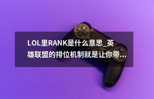 LOL里RANK是什么意思?_英雄联盟的排位机制就是让你带坑赢-第1张-游戏相关-智辉科技